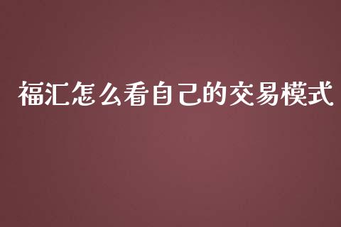 福汇怎么看自己的交易模式_https://cj002.lansai.wang_财经问答_第1张