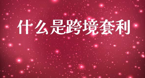 什么是跨境套利_财经百问_第1张_财经百问网 什么是跨境套利_https://cj002.lansai.wang_财经百问_第1张