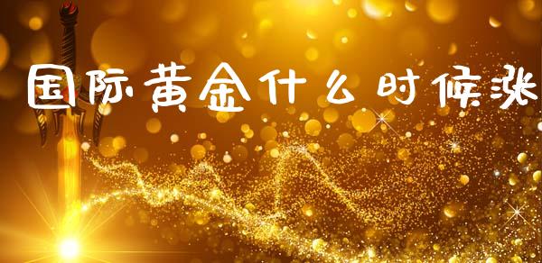 国际黄金什么时候涨_https://cj002.lansai.wang_股市问答_第1张