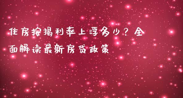 住房按揭利率上浮多少？全面解读最新房贷政策_https://cj002.lansai.wang_会计问答_第1张