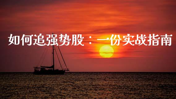 如何追强势股：一份实战指南_https://cj002.lansai.wang_财经问答_第1张