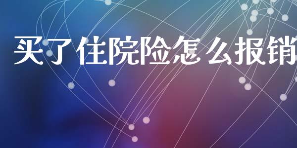 买了住院险怎么报销_https://cj002.lansai.wang_保险问答_第1张
