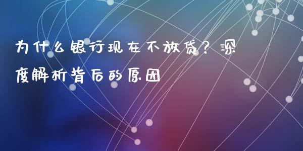 为什么银行现在不放贷？深度解析背后的原因_https://cj002.lansai.wang_理财问答_第1张