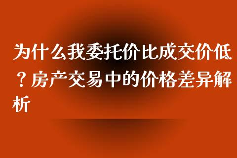 为什么我委托价比成交价低？房产交易中的价格差异解析_https://cj002.lansai.wang_会计问答_第1张