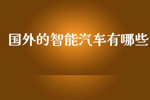 国外的智能汽车有哪些_保险问答_第1张_财经百问网 国外的智能汽车有哪些_https://cj002.lansai.wang_保险问答_第1张