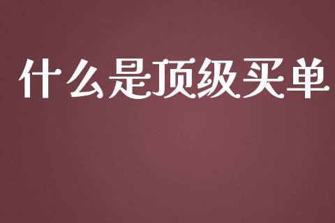 什么是顶级买单_https://cj002.lansai.wang_财经百问_第1张