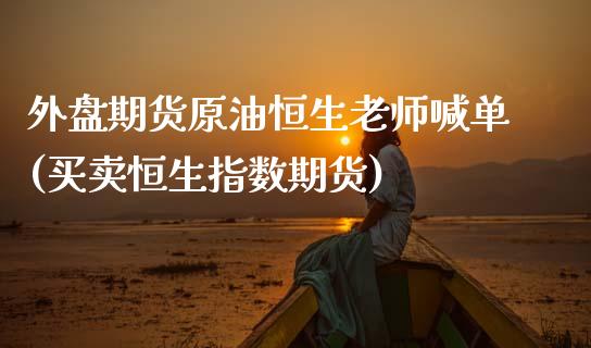 外盘期货原油恒生老师喊单(买卖恒生指数期货)_保险问答_第1张_财经百问网 外盘期货原油恒生老师喊单(买卖恒生指数期货)_https://cj002.lansai.wang_保险问答_第1张