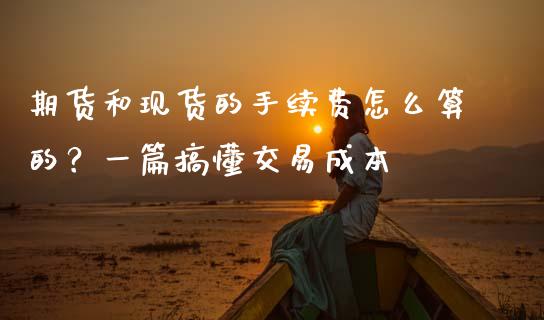 期货和现货的手续费怎么算的？一篇搞懂交易成本_https://cj002.lansai.wang_理财问答_第1张