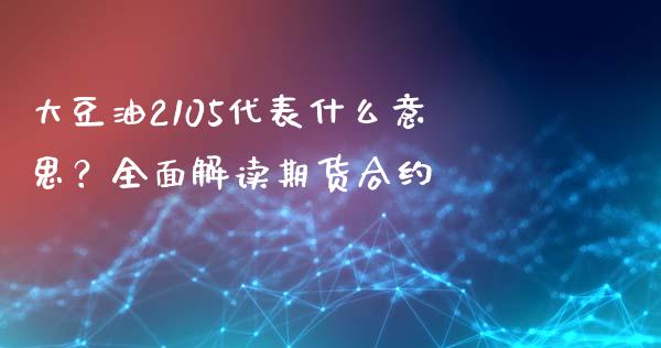 大豆油2105代表什么意思？全面解读期货合约_https://cj002.lansai.wang_会计问答_第1张