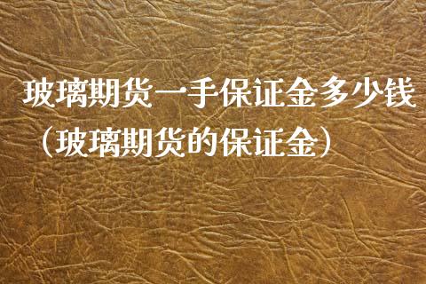 玻璃期货一手保证金多少钱（玻璃期货的保证金）_https://cj002.lansai.wang_金融问答_第1张