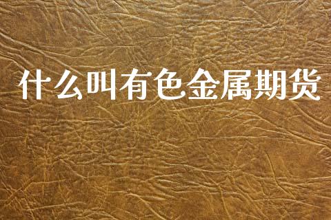 什么叫有色金属期货_理财问答_第1张_财经百问网 什么叫有色金属期货_https://cj002.lansai.wang_理财问答_第1张