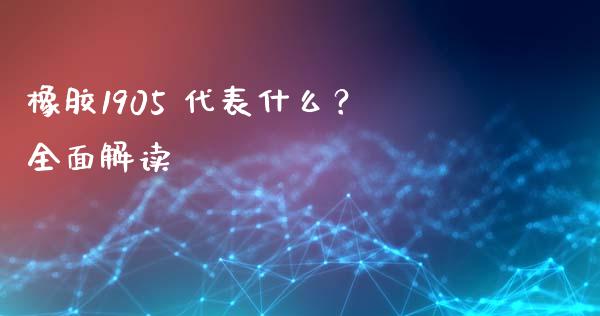 橡胶1905 代表什么？全面解读_https://cj002.lansai.wang_保险问答_第1张