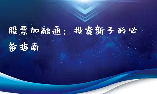 股票加融通：投资新手的必备指南_https://cj002.lansai.wang_股市问答_第1张
