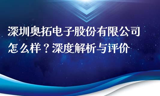 深圳奥拓电子股份有限公司怎么样？深度解析与评价_https://cj002.lansai.wang_期货问答_第1张