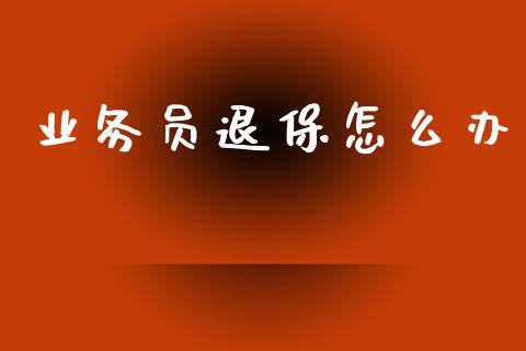 业务员退保怎么办_https://cj002.lansai.wang_保险问答_第1张