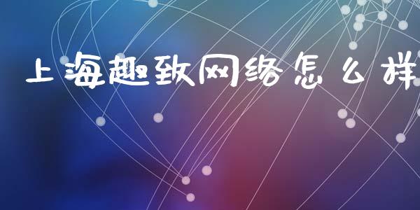 上海趣致网络怎么样_https://cj002.lansai.wang_期货问答_第1张