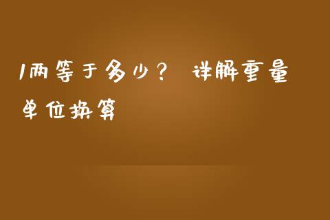 1两等于多少？ 详解重量单位换算_https://cj002.lansai.wang_股市问答_第1张