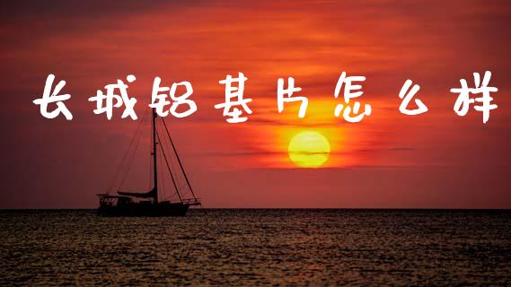 长城铝基片怎么样_https://cj002.lansai.wang_财经问答_第1张