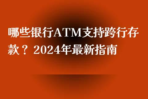 哪些银行ATM支持跨行存款？ 2024年最新指南_https://cj002.lansai.wang_金融问答_第1张