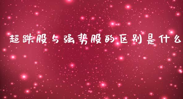 超跌股与强势股的区别是什么_https://cj002.lansai.wang_财经百问_第1张