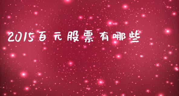2015百元股票有哪些_https://cj002.lansai.wang_股市问答_第1张