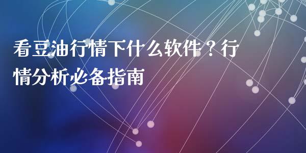 看豆油行情下什么软件？行情分析必备指南_https://cj002.lansai.wang_理财问答_第1张