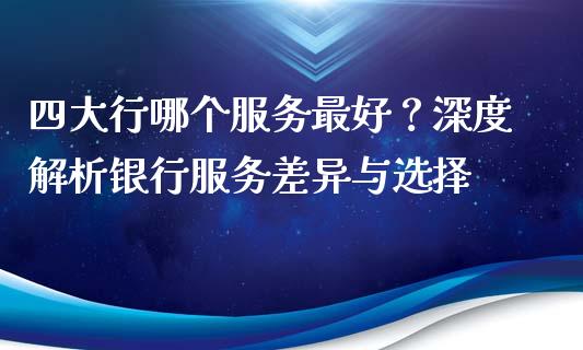 四大行哪个服务最好？深度解析银行服务差异与选择_https://cj002.lansai.wang_股市问答_第1张