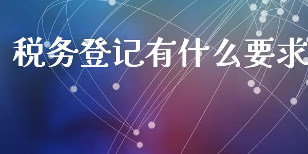 税务登记有什么要求_https://cj002.lansai.wang_会计问答_第1张