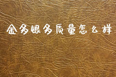 金多银多质量怎么样_https://cj002.lansai.wang_财经问答_第1张