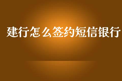 建行怎么签约短信银行_https://cj002.lansai.wang_理财问答_第1张