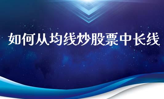 如何从均线炒股票中长线_https://cj002.lansai.wang_财经百问_第1张