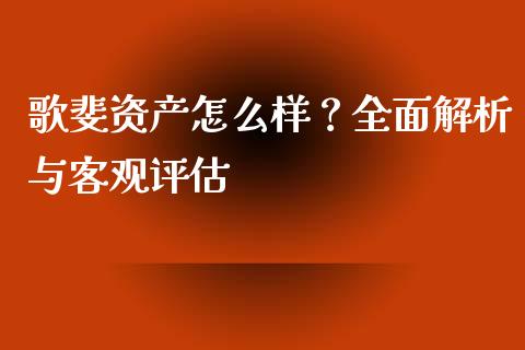 歌斐资产怎么样？全面解析与客观评估_https://cj002.lansai.wang_保险问答_第1张