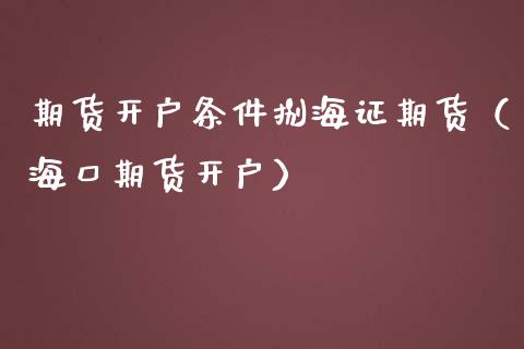 期货开户条件捌海证期货(海口期货开户)_保险问答_第1张_财经百问网 期货开户条件捌海证期货(海口期货开户)_https://cj002.lansai.wang_保险问答_第1张