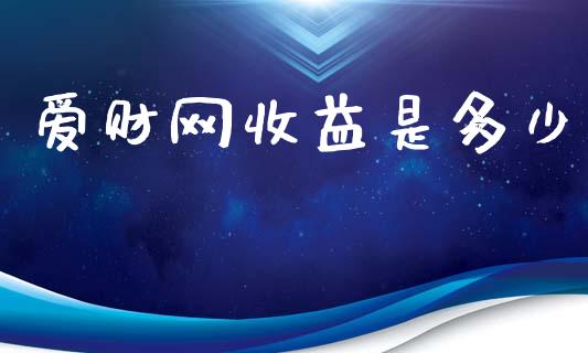 爱财网收益是多少_https://cj002.lansai.wang_财经问答_第1张