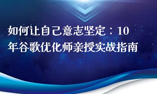 如何让自己意志坚定：10年谷歌优化师亲授实战指南_https://cj002.lansai.wang_理财问答_第1张