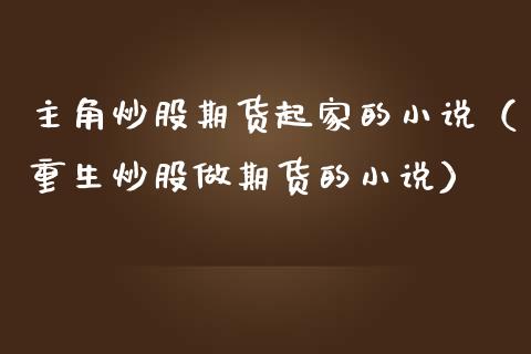 主角炒股期货起家的小说（重生炒股做期货的小说）_https://cj002.lansai.wang_财经问答_第1张