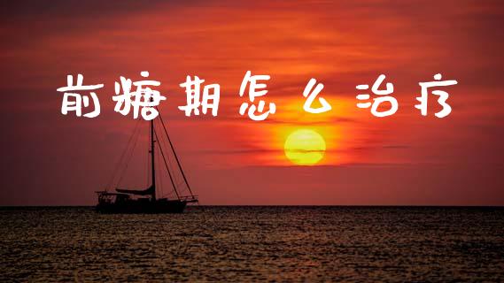 前糖期怎么治疗_https://cj002.lansai.wang_财经问答_第1张
