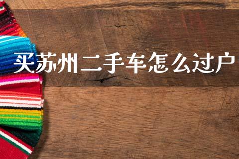 买苏州二手车怎么过户_https://cj002.lansai.wang_保险问答_第1张