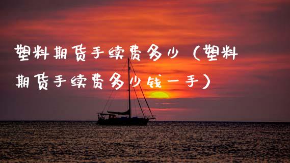 塑料期货手续费多少（塑料期货手续费多少钱一手）_https://cj002.lansai.wang_股市问答_第1张