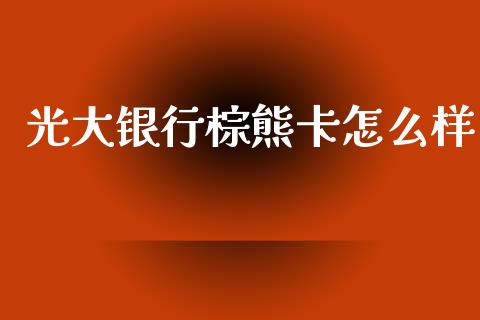 光大银行棕熊卡怎么样_https://cj002.lansai.wang_金融问答_第1张
