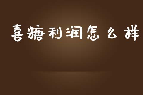 喜糖利润怎么样_https://cj002.lansai.wang_财经问答_第1张