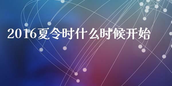 2016夏令时什么时候开始_https://cj002.lansai.wang_财经问答_第1张