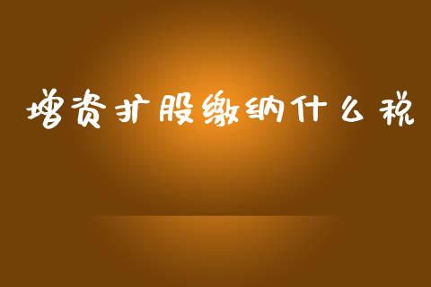 增资扩股缴纳什么税_https://cj002.lansai.wang_会计问答_第1张