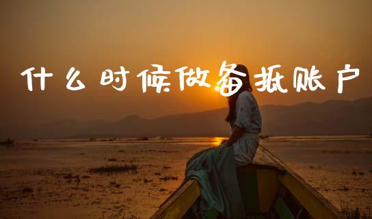 什么时候做备抵账户_https://cj002.lansai.wang_会计问答_第1张