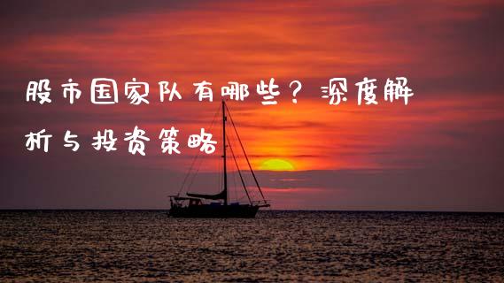 股市国家队有哪些？深度解析与投资策略_https://cj002.lansai.wang_会计问答_第1张
