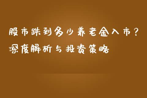股市跌到多少养老金入市？深度解析与投资策略_https://cj002.lansai.wang_期货问答_第1张