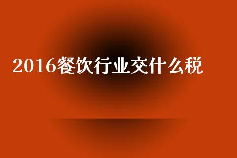 2016餐饮行业交什么税_https://cj002.lansai.wang_会计问答_第1张