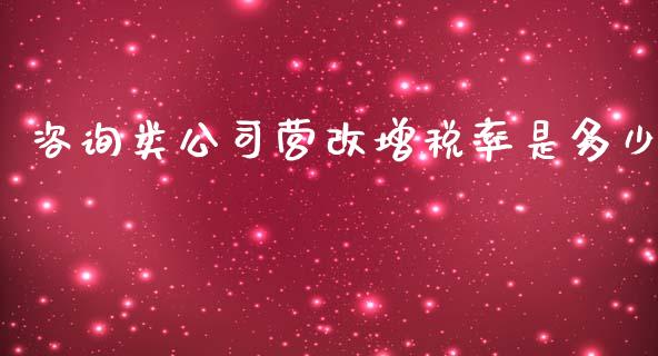 咨询类公司营改增税率是多少_https://cj002.lansai.wang_期货问答_第1张