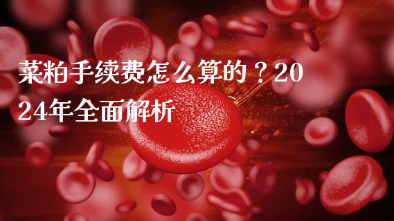 菜粕手续费怎么算的？2024年全面解析_https://cj002.lansai.wang_金融问答_第1张