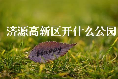 济源高新区开什么公园_https://cj002.lansai.wang_期货问答_第1张